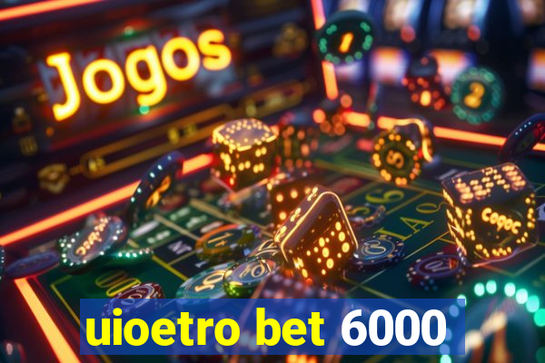 uioetro bet 6000